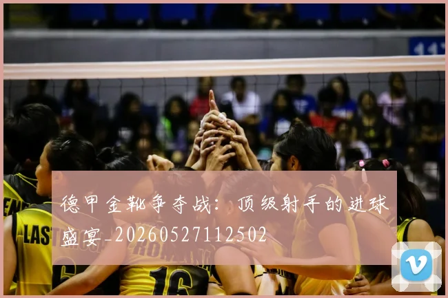 德甲金靴争夺战:顶级射手的进球盛宴_20260527112502