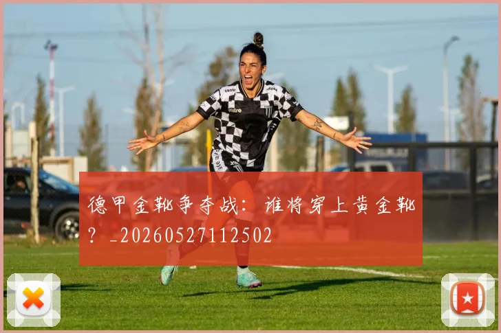德甲金靴争夺战：谁将穿上黄金靴？_20260527112502