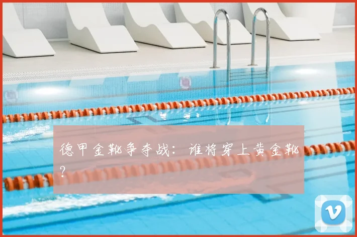 德甲金靴争夺战：谁将穿上黄金靴？