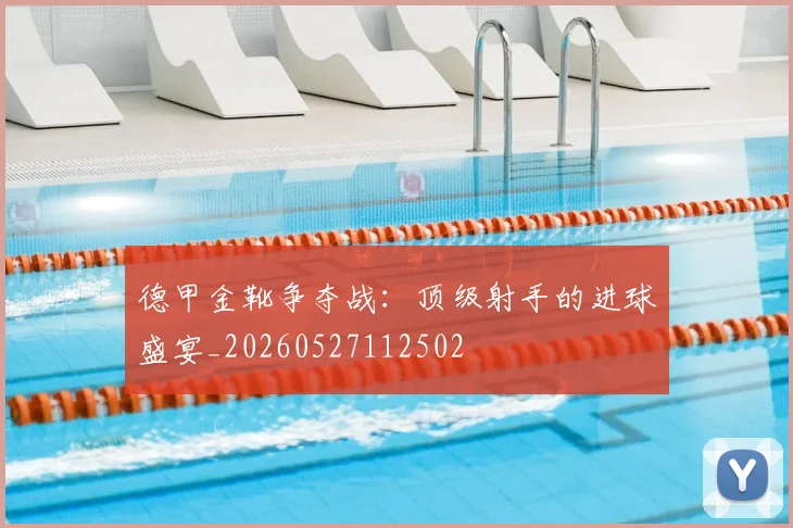 德甲金靴争夺战：顶级射手的进球盛宴_20260527112502